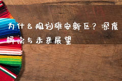 为什么规划雄安新区？深度解读与未来展望_https://wap.fcdydaikuan.com_理财顾问_第1张