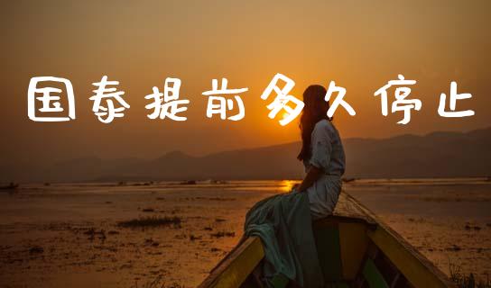 国泰提前多久停止_https://wap.fcdydaikuan.com_国际投资_第1张