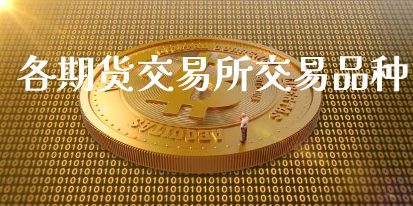 各期货交易所交易品种_https://wap.fcdydaikuan.com_理财顾问_第1张