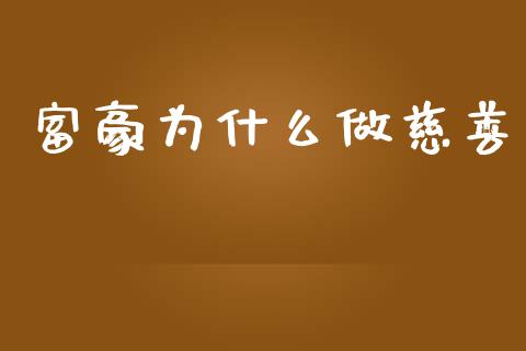富豪为什么做慈善_https://wap.fcdydaikuan.com_理财顾问_第1张