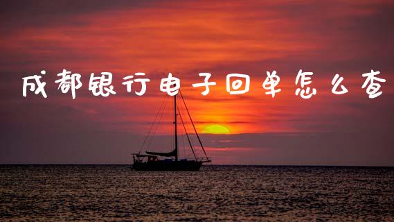 成都银行电子回单怎么查_https://wap.fcdydaikuan.com_理财顾问_第1张