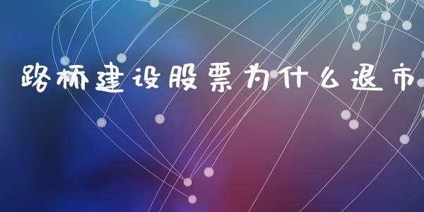 路桥建设股票为什么退市_https://wap.fcdydaikuan.com_理财顾问_第1张