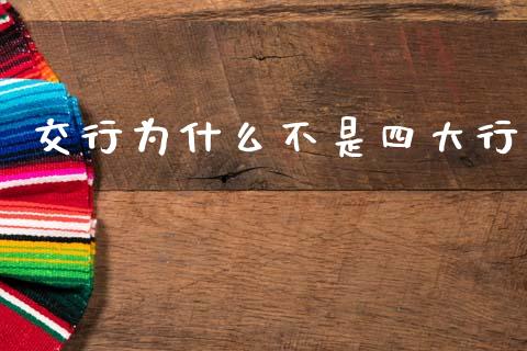 交行为什么不是四大行_https://wap.fcdydaikuan.com_投资策略_第1张