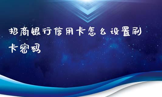 招商银行信用卡怎么设置刷卡密码_https://wap.fcdydaikuan.com_新股数据_第1张