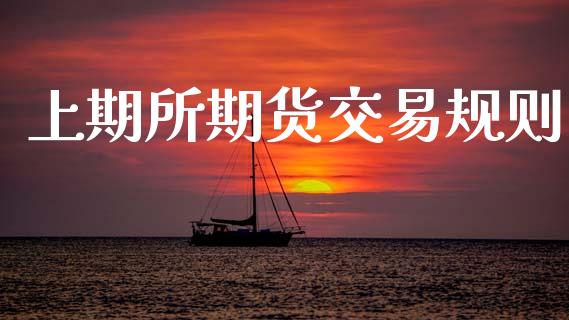 上期所期货交易规则_https://wap.fcdydaikuan.com_新股数据_第1张