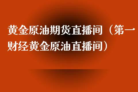 黄金原油期货直播间（第一财经黄金原油直播间）_https://wap.fcdydaikuan.com_期货品种_第1张