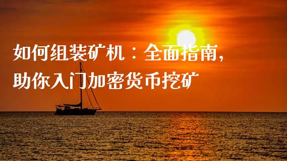 如何组装矿机：全面指南，助你入门加密货币挖矿_https://wap.fcdydaikuan.com_新股数据_第1张