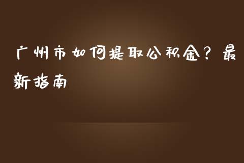 广州市如何提取公积金？最新指南_https://wap.fcdydaikuan.com_金融机构_第1张