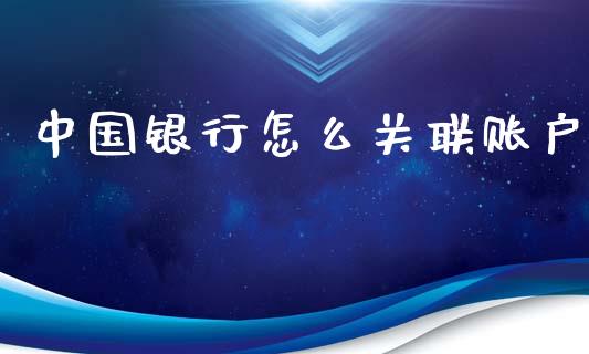 中国银行怎么关联账户_https://wap.fcdydaikuan.com_理财顾问_第1张