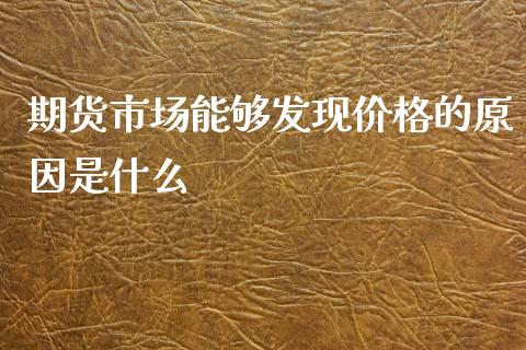 期货市场能够发现价格的原因是什么_https://wap.fcdydaikuan.com_金融机构_第1张