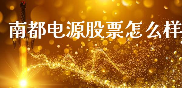 南都电源股票怎么样_https://wap.fcdydaikuan.com_国际投资_第1张