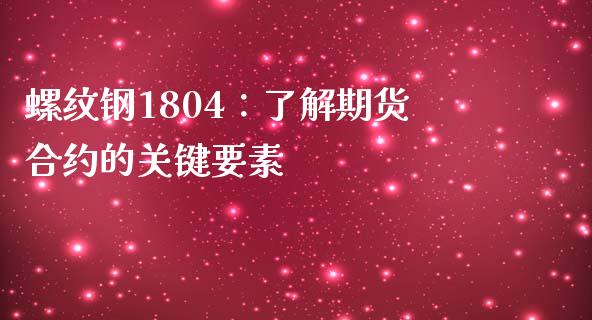 螺纹钢1804：了解期货合约的关键要素_https://wap.fcdydaikuan.com_期货品种_第1张