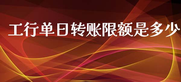 工行单日转账限额是多少_https://wap.fcdydaikuan.com_理财顾问_第1张