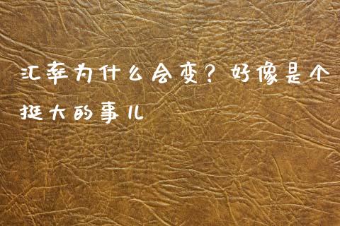 汇率为什么会变？好像是个挺大的事儿_https://wap.fcdydaikuan.com_金融机构_第1张