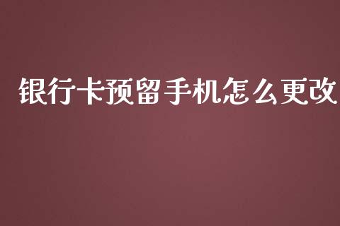 银行卡预留手机怎么更改_https://wap.fcdydaikuan.com_新股数据_第1张