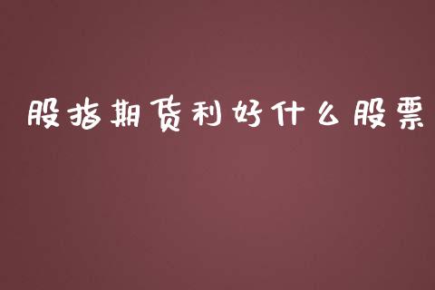 股指期货利好什么股票_https://wap.fcdydaikuan.com_金融机构_第1张