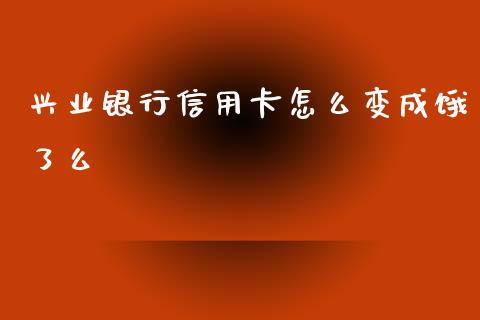 兴业银行信用卡怎么变成饿了么_https://wap.fcdydaikuan.com_国际投资_第1张