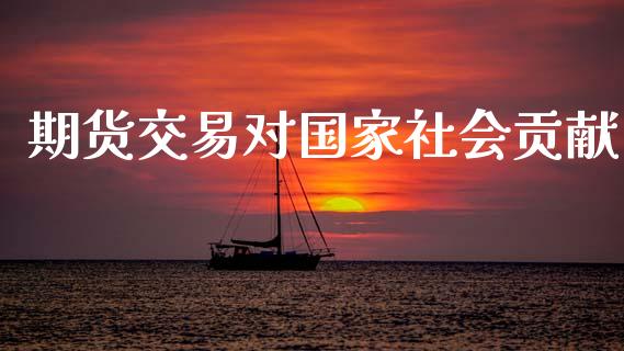 期货交易对国家社会贡献_https://wap.fcdydaikuan.com_理财顾问_第1张