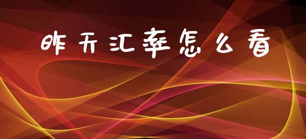 昨天汇率怎么看_https://wap.fcdydaikuan.com_金融机构_第1张