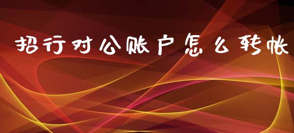 招行对公账户怎么转帐_https://wap.fcdydaikuan.com_投资策略_第1张