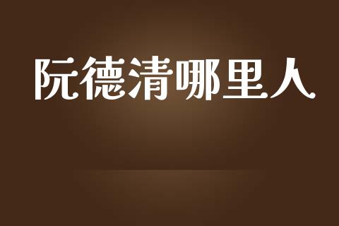 阮德清哪里人_https://wap.fcdydaikuan.com_投资策略_第1张