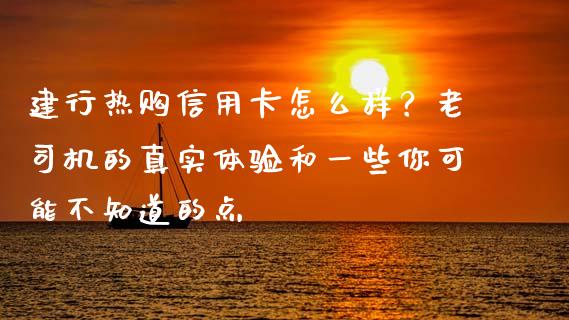 建行热购信用卡怎么样？老司机的真实体验和一些你可能不知道的点_https://wap.fcdydaikuan.com_期货品种_第1张