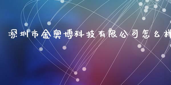 深圳市金奥博科技有限公司怎么样_https://wap.fcdydaikuan.com_理财顾问_第1张