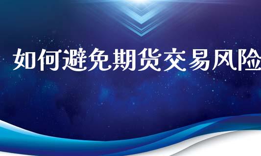 如何避免期货交易风险_https://wap.fcdydaikuan.com_金融机构_第1张