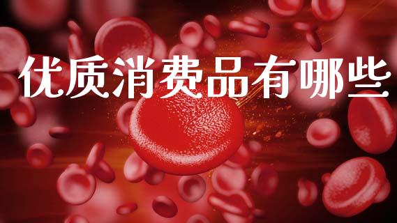 优质消费品有哪些_https://wap.fcdydaikuan.com_投资策略_第1张
