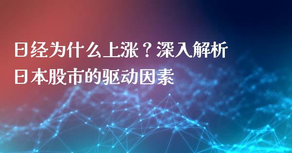 日经为什么上涨？深入解析日本股市的驱动因素_https://wap.fcdydaikuan.com_期货品种_第1张