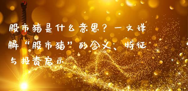 股市猪是什么意思？一文详解“股市猪”的含义、特征与投资启示_https://wap.fcdydaikuan.com_投资策略_第1张