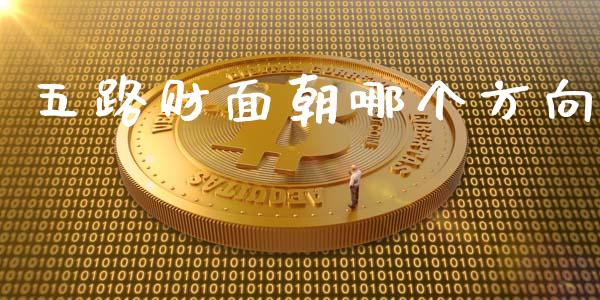 五路财面朝哪个方向_https://wap.fcdydaikuan.com_投资策略_第1张