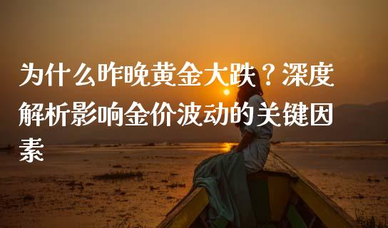 为什么昨晚黄金大跌？深度解析影响金价波动的关键因素_https://wap.fcdydaikuan.com_金融机构_第1张
