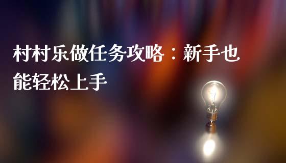 村村乐做任务攻略：新手也能轻松上手_https://wap.fcdydaikuan.com_理财顾问_第1张