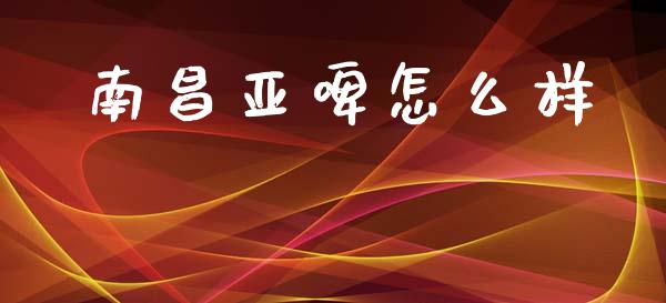 南昌亚啤怎么样_https://wap.fcdydaikuan.com_国际投资_第1张
