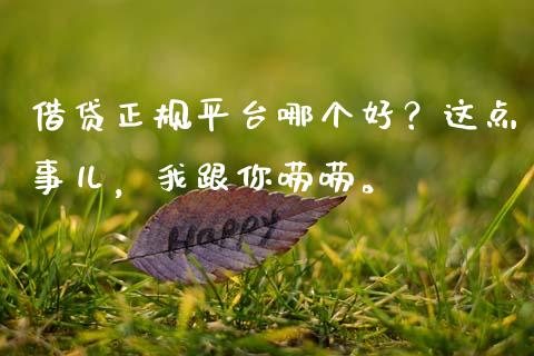 借贷正规平台哪个好？这点事儿，我跟你唠唠。_https://wap.fcdydaikuan.com_期货品种_第1张