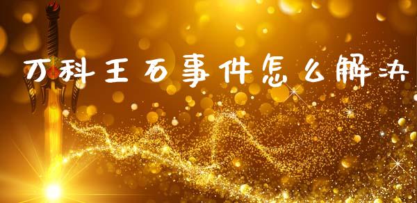万科王石事件怎么解决_https://wap.fcdydaikuan.com_期货品种_第1张