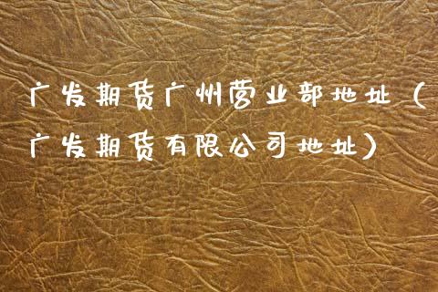 广发期货广州营业部地址(广发期货有限公司地址)_新股数据_第1张_国际投资_理财顾问_投资策略_金融机构 广发期货广州营业部地址(广发期货有限公司地址)_https://wap.fcdydaikuan.com_新股数据_第1张