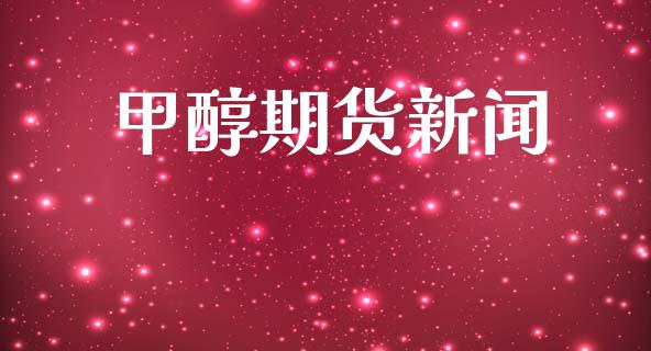 甲醇期货新闻_https://wap.fcdydaikuan.com_新股数据_第1张