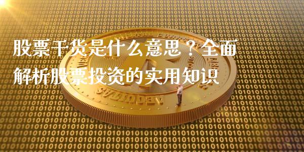 股票干货是什么意思？全面解析股票投资的实用知识_https://wap.fcdydaikuan.com_理财顾问_第1张