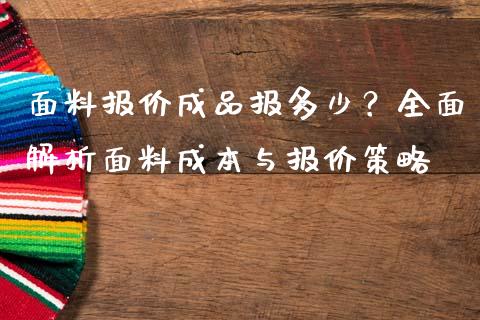 面料报价成品报多少？全面解析面料成本与报价策略_https://wap.fcdydaikuan.com_期货品种_第1张