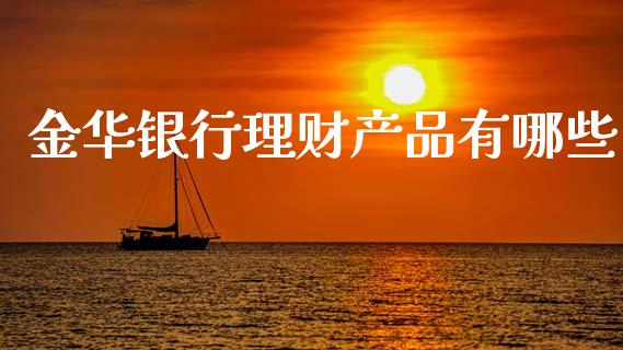 金华银行理财产品有哪些_https://wap.fcdydaikuan.com_国际投资_第1张