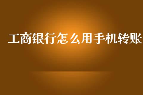 工商银行怎么用手机转账_https://wap.fcdydaikuan.com_期货品种_第1张