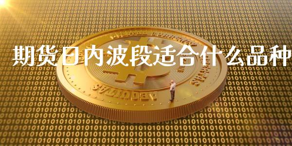 期货日内波段适合什么品种_新股数据_第1张_国际投资_理财顾问_投资策略_金融机构 期货日内波段适合什么品种_https://wap.fcdydaikuan.com_新股数据_第1张