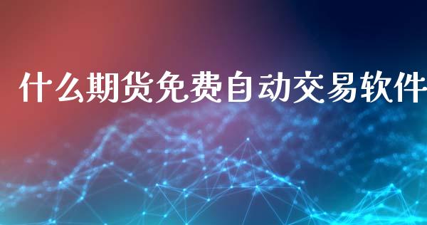 什么期货免费自动交易软件_https://wap.fcdydaikuan.com_国际投资_第1张