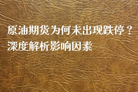 原油期货为何未出现跌停？深度解析影响因素_https://wap.fcdydaikuan.com_国际投资_第1张