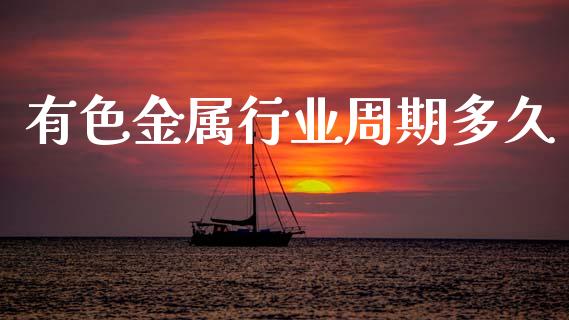 有色金属行业周期多久_https://wap.fcdydaikuan.com_投资策略_第1张