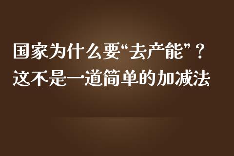 国家为什么要“去产能”？这不是一道简单的加减法_https://wap.fcdydaikuan.com_国际投资_第1张