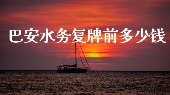 巴安水务复牌前多少钱_https://wap.fcdydaikuan.com_投资策略_第1张