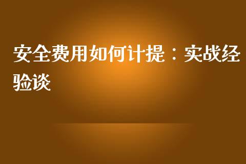 安全费用如何计提：实战经验谈_https://wap.fcdydaikuan.com_投资策略_第1张